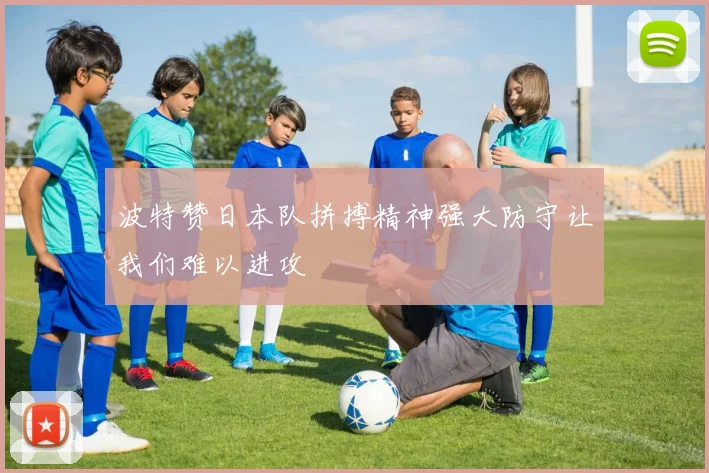 波特赞日本队拼搏精神强大防守让我们难以进攻