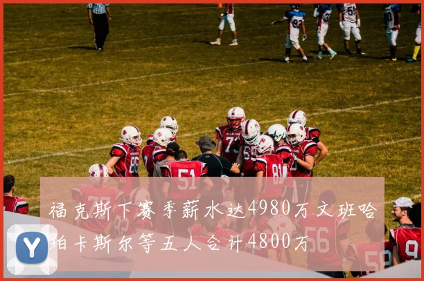 福克斯下赛季薪水达4980万文班哈珀卡斯尔等五人合计4800万