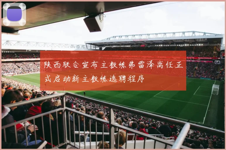 陕西联合宣布主教练弗雷泽离任正式启动新主教练选聘程序