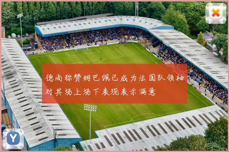 德尚称赞姆巴佩已成为法国队领袖对其场上场下表现表示满意