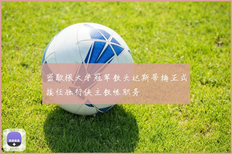 密歇根大学冠军教头达斯蒂梅正式接任独行侠主教练职务