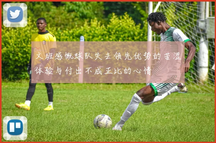 文班感慨球队失去领先优势的苦涩体验与付出不成正比的心情