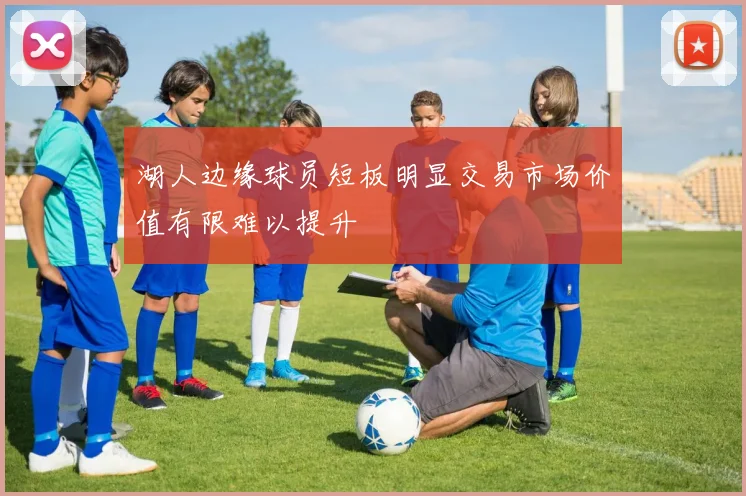 湖人边缘球员短板明显交易市场价值有限难以提升