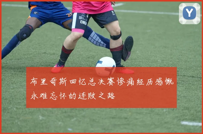 布里奇斯回忆总决赛惨痛经历感慨永难忘怀的连败之路